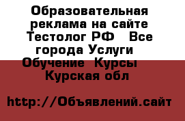 Образовательная реклама на сайте Тестолог.РФ - Все города Услуги » Обучение. Курсы   . Курская обл.